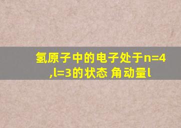 氢原子中的电子处于n=4,l=3的状态 角动量l